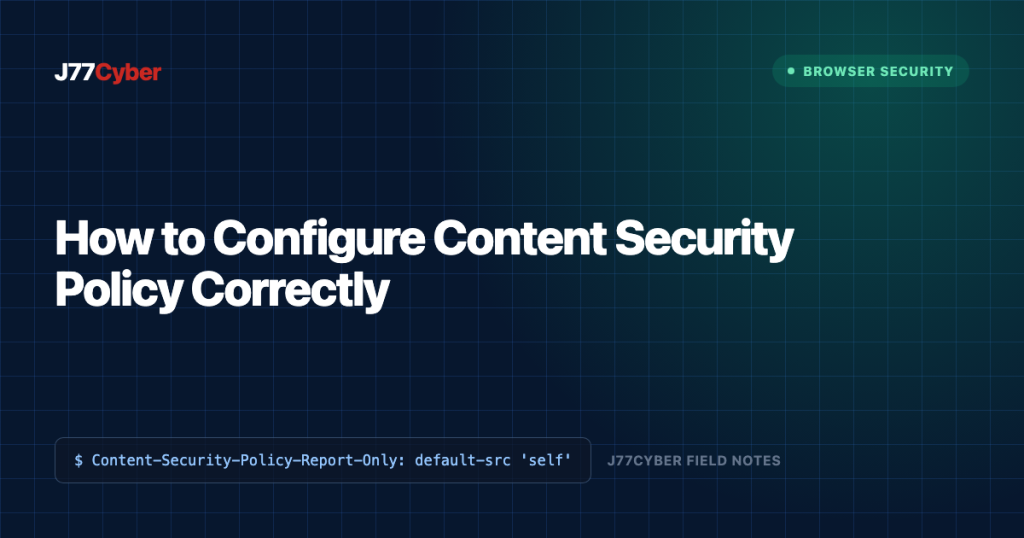 J77Cyber field note: How to Configure Content Security Policy Correctly