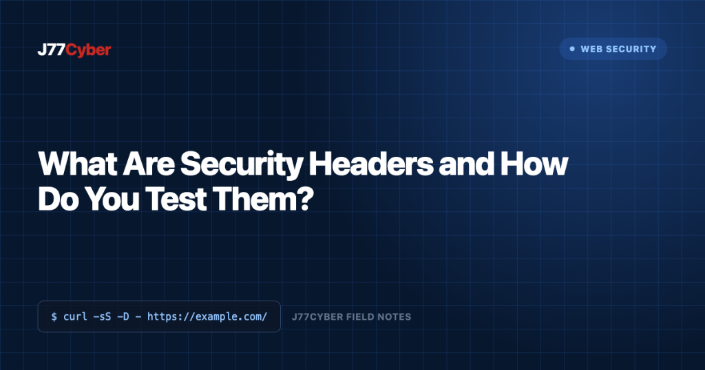 J77Cyber field note: What Are Security Headers and How Do You Test Them?